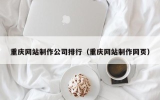 北京重庆网站制作公司排行（重庆网站制作网页）