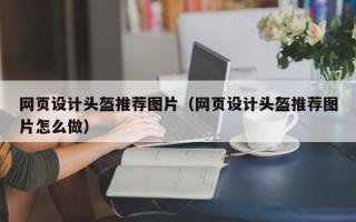 北京网页设计头盔推荐图片（网页设计头盔推荐图片怎么做）
