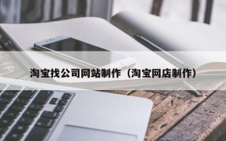 北京淘宝找公司网站制作（淘宝网店制作）