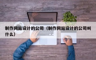 北京制作网站设计的公司（制作网站设计的公司叫什么）