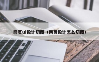 北京网页ui设计切图（网页设计怎么切图）