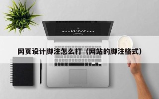 北京网页设计脚注怎么打（网站的脚注格式）