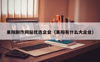 北京耒阳制作网站优选企业（耒阳有什么大企业）
