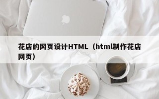 北京花店的网页设计HTML（html制作花店网页）