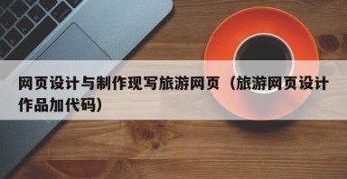 北京网页设计与制作现写旅游网页（旅游网页设计作品加代码）