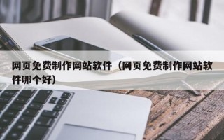 北京网页免费制作网站软件（网页免费制作网站软件哪个好）