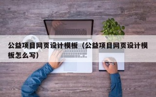 北京公益项目网页设计模板（公益项目网页设计模板怎么写）