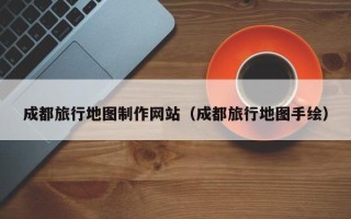 北京成都旅行地图制作网站（成都旅行地图手绘）