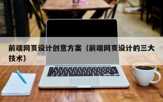 北京前端网页设计创意方案（前端网页设计的三大技术）