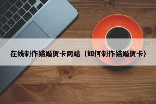 平凉在线制作结婚贺卡网站(如何制作结婚贺卡)