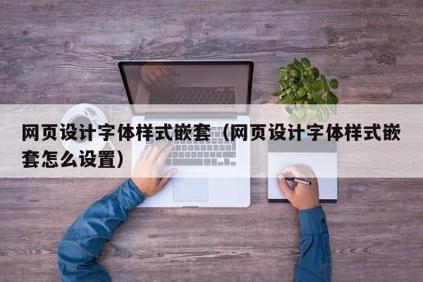 上饶网页设计字体样式嵌套(网页设计字体样式嵌套怎么设置)
