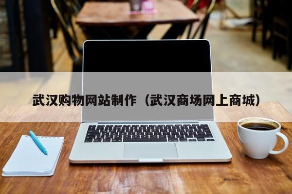 东平武汉购物网站制作(武汉商场网上商城)