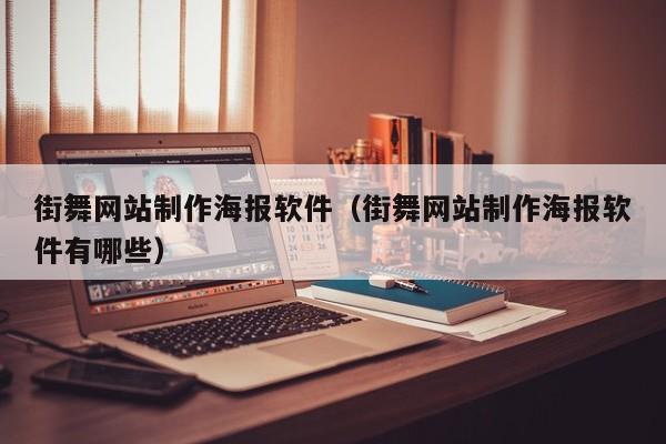 儋州街舞网站制作海报软件(街舞网站制作海报软件有哪些)