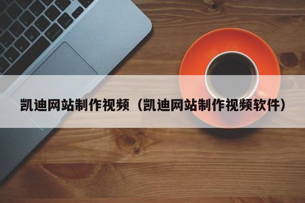 河池凯迪网站制作视频(凯迪网站制作视频软件)